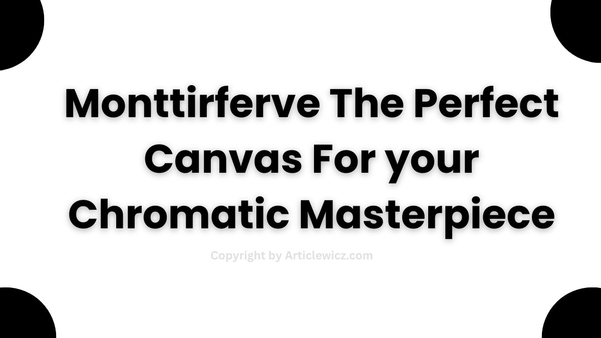 monttirferve the perfect canvas for your chromatic masterpiece